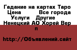 Гадание на картах Таро › Цена ­ 500 - Все города Услуги » Другие   . Ненецкий АО,Хорей-Вер п.